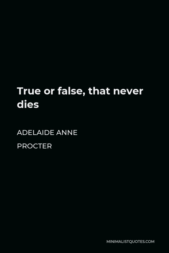 Adelaide Anne Procter Quote - True or false, that never dies