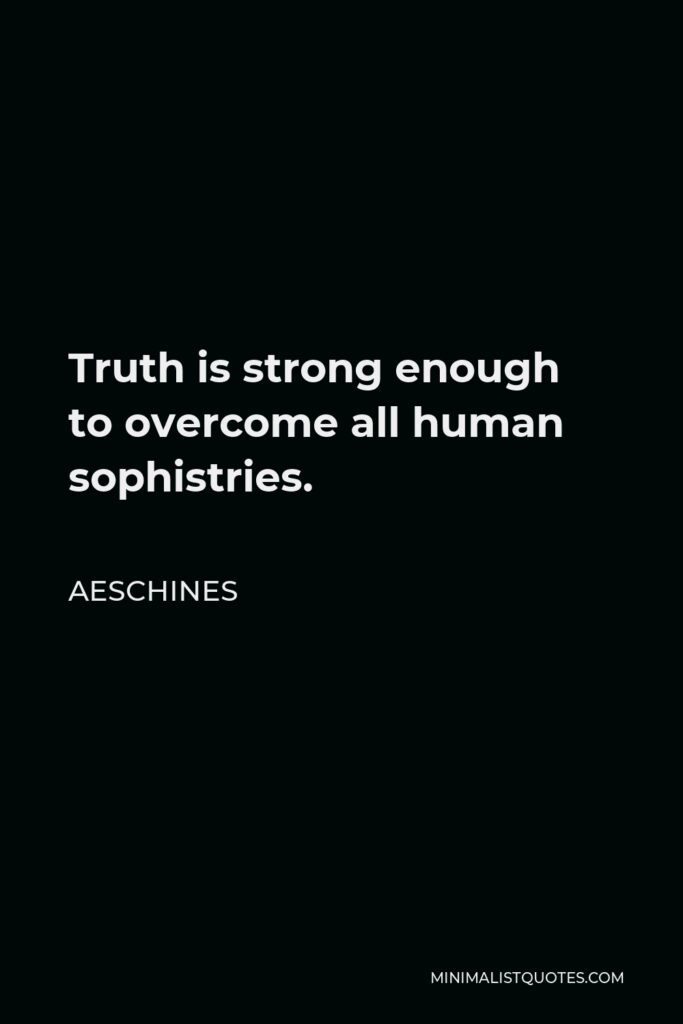 Aeschines Quote - Truth is strong enough to overcome all human sophistries.