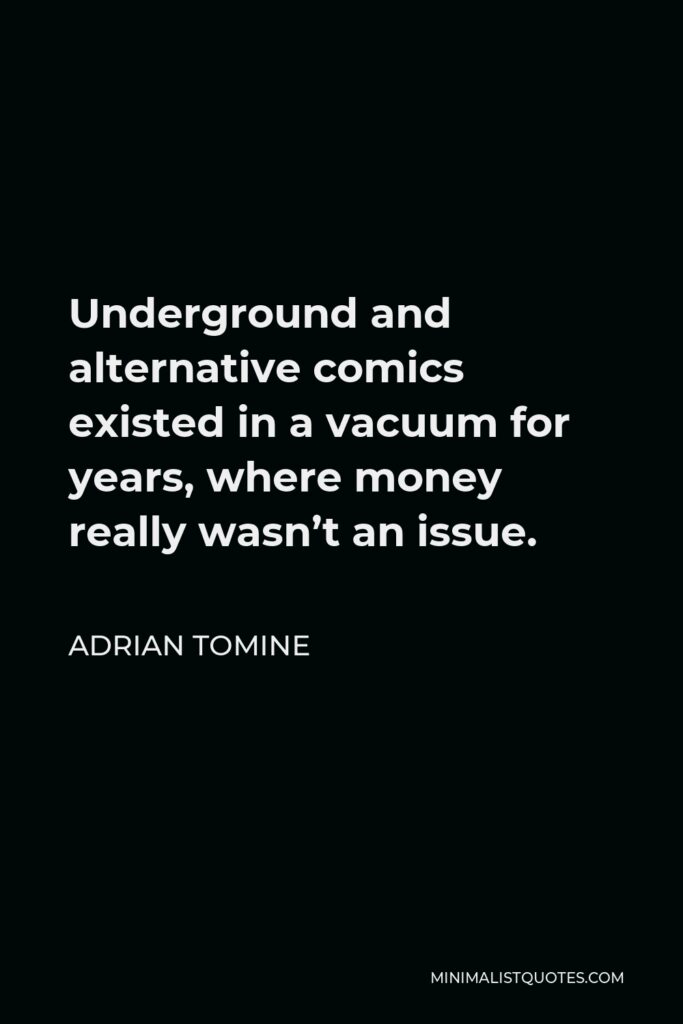Adrian Tomine Quote - Underground and alternative comics existed in a vacuum for years, where money really wasn’t an issue.