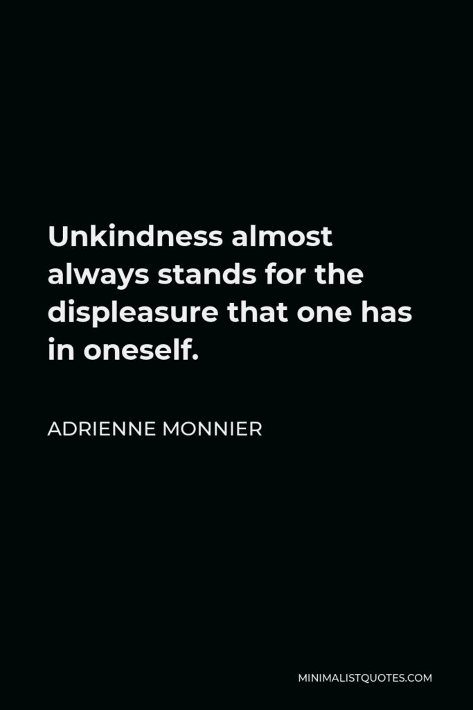 Adrienne Monnier Quote - Unkindness almost always stands for the displeasure that one has in oneself.