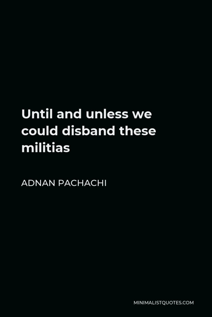 Adnan Pachachi Quote - Until and unless we could disband these militias