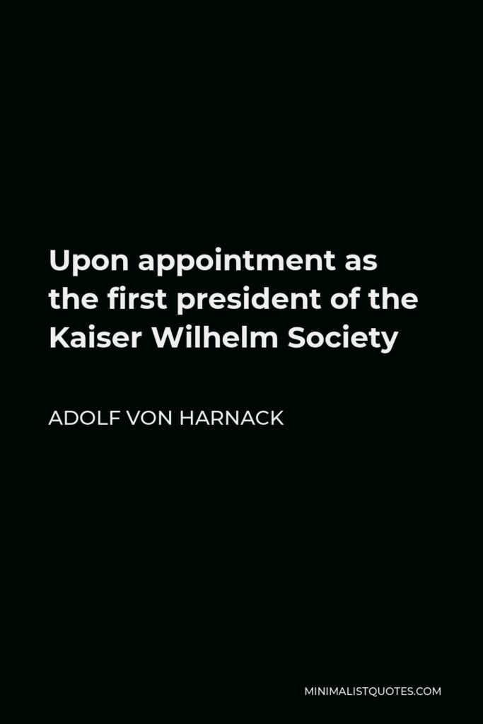 Adolf von Harnack Quote - Upon appointment as the first president of the Kaiser Wilhelm Society