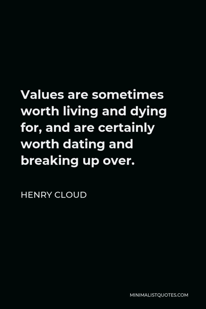 Henry Cloud Quote - Values are sometimes worth living and dying for, and are certainly worth dating and breaking up over.