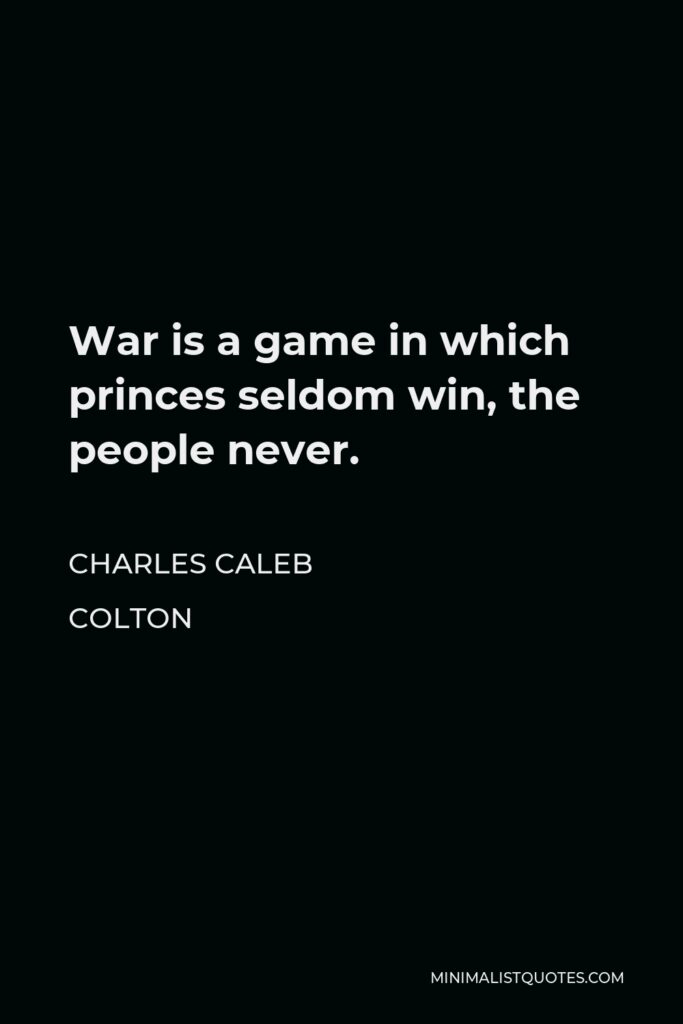 Charles Caleb Colton Quote - War is a game in which princes seldom win, the people never.