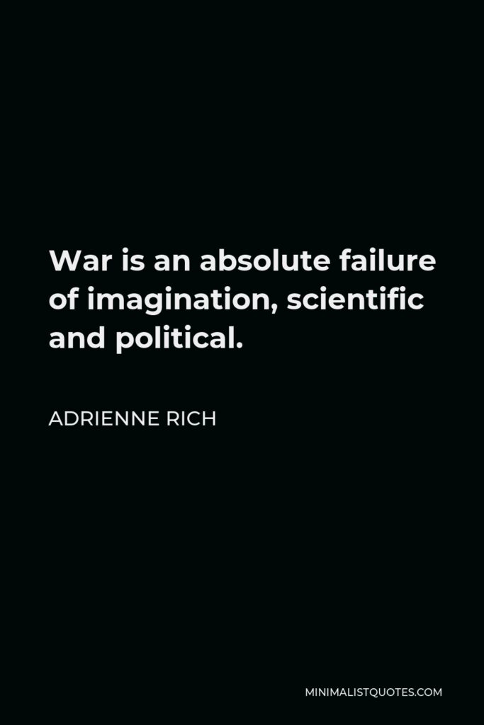 Adrienne Rich Quote - War is an absolute failure of imagination, scientific and political.