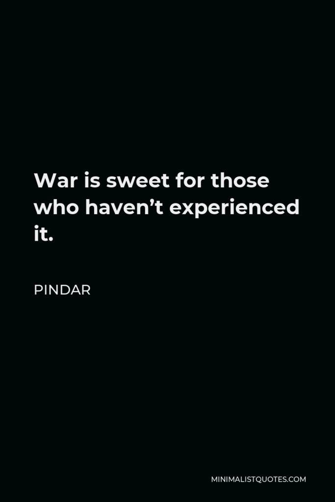 Pindar Quote - War is sweet for those who haven’t experienced it.