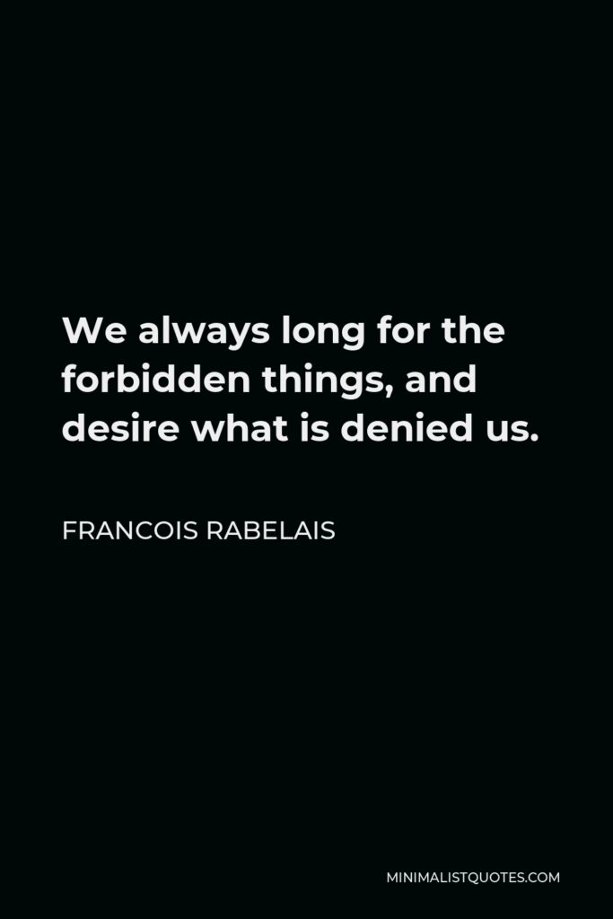 Francois Rabelais Quote - We always long for the forbidden things, and desire what is denied us.