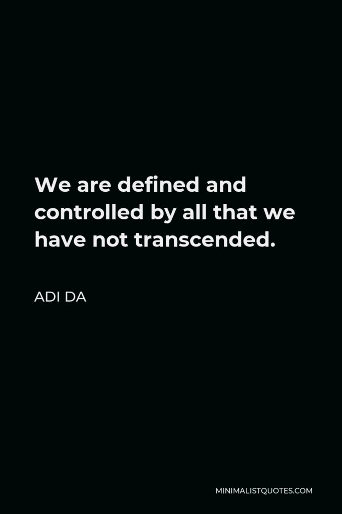Adi Da Quote - We are defined and controlled by all that we have not transcended.