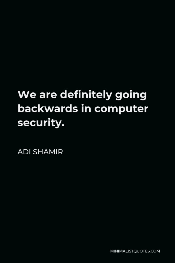 Adi Shamir Quote - We are definitely going backwards in computer security.