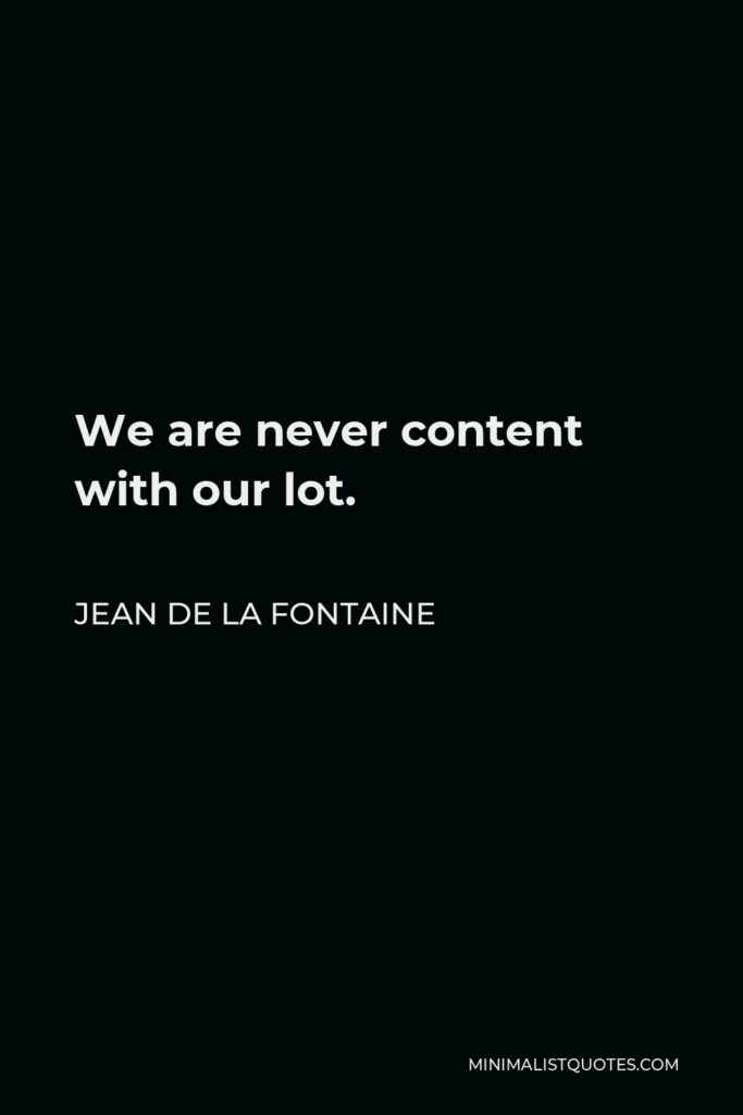 Jean de La Fontaine Quote - We are never content with our lot.