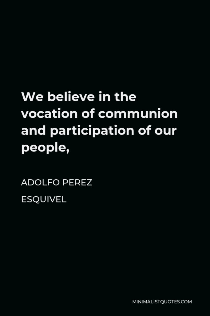 Adolfo Perez Esquivel Quote - We believe in the vocation of communion and participation of our people,