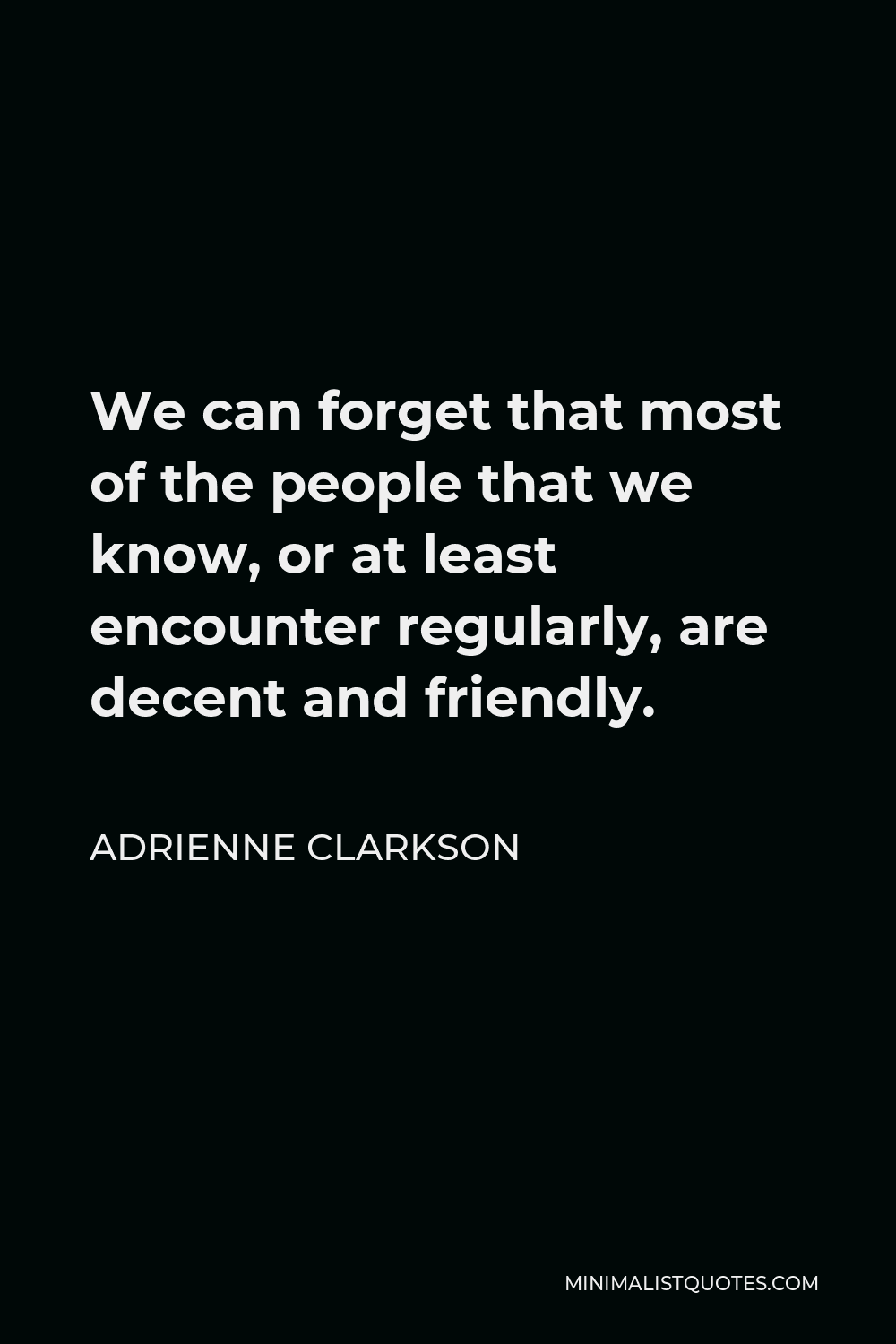 Adrienne Clarkson Quote - We can forget that most of the people that we know, or at least encounter regularly, are decent and friendly.