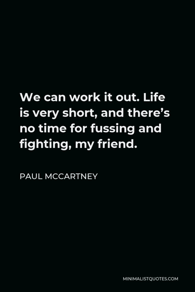 Paul McCartney Quote - We can work it out. Life is very short, and there’s no time for fussing and fighting, my friend.