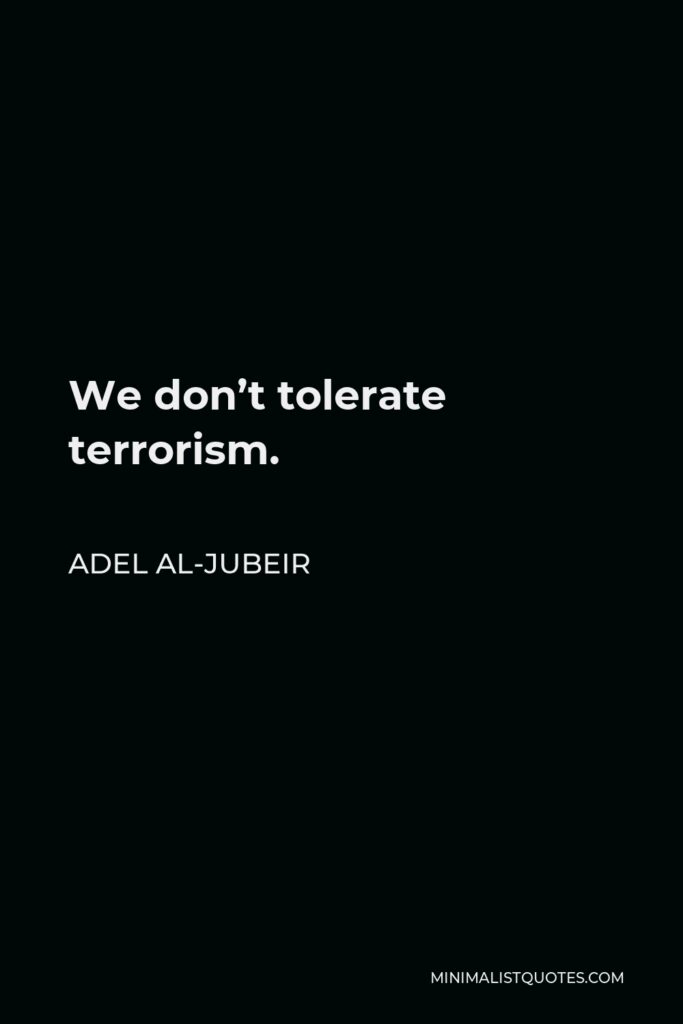 Adel al-Jubeir Quote - We don’t tolerate terrorism.