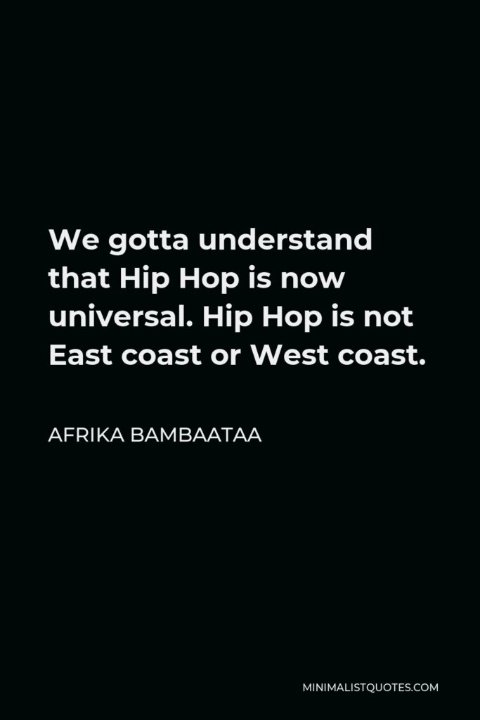 Afrika Bambaataa Quote - We gotta understand that Hip Hop is now universal. Hip Hop is not East coast or West coast.
