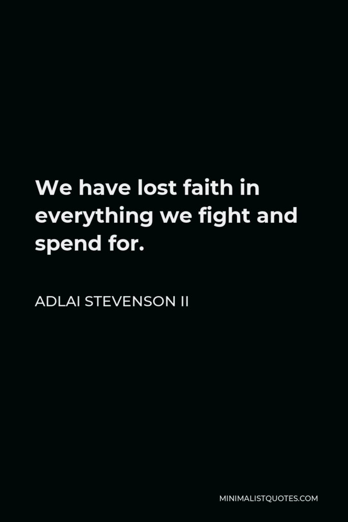 Adlai Stevenson II Quote - We have lost faith in everything we fight and spend for.