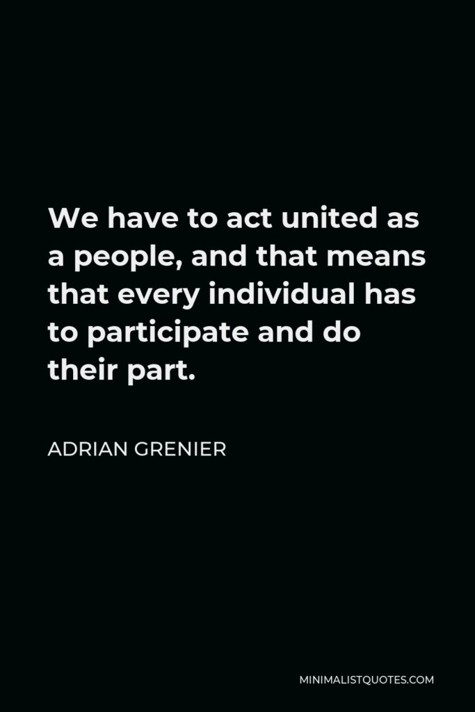 Adrian Grenier Quote - We have to act united as a people, and that means that every individual has to participate and do their part.