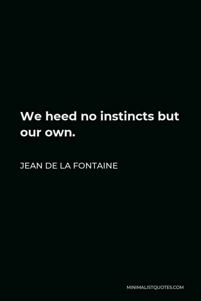 Jean de La Fontaine Quote - We heed no instincts but our own.
