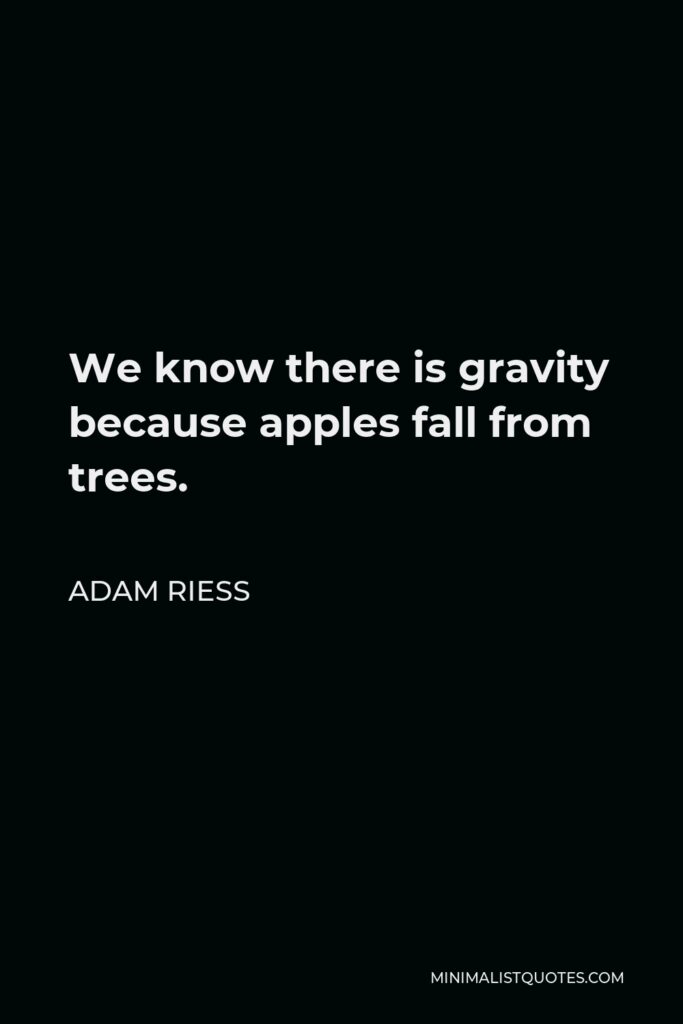 Adam Riess Quote - We know there is gravity because apples fall from trees.