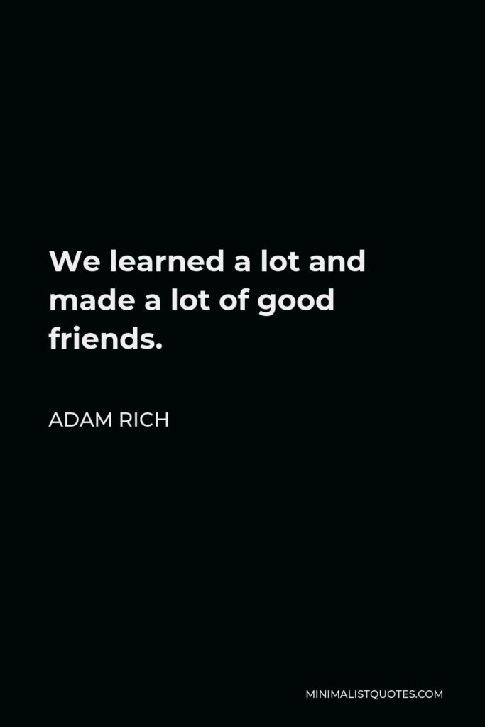 Adam Rich Quote - We learned a lot and made a lot of good friends.
