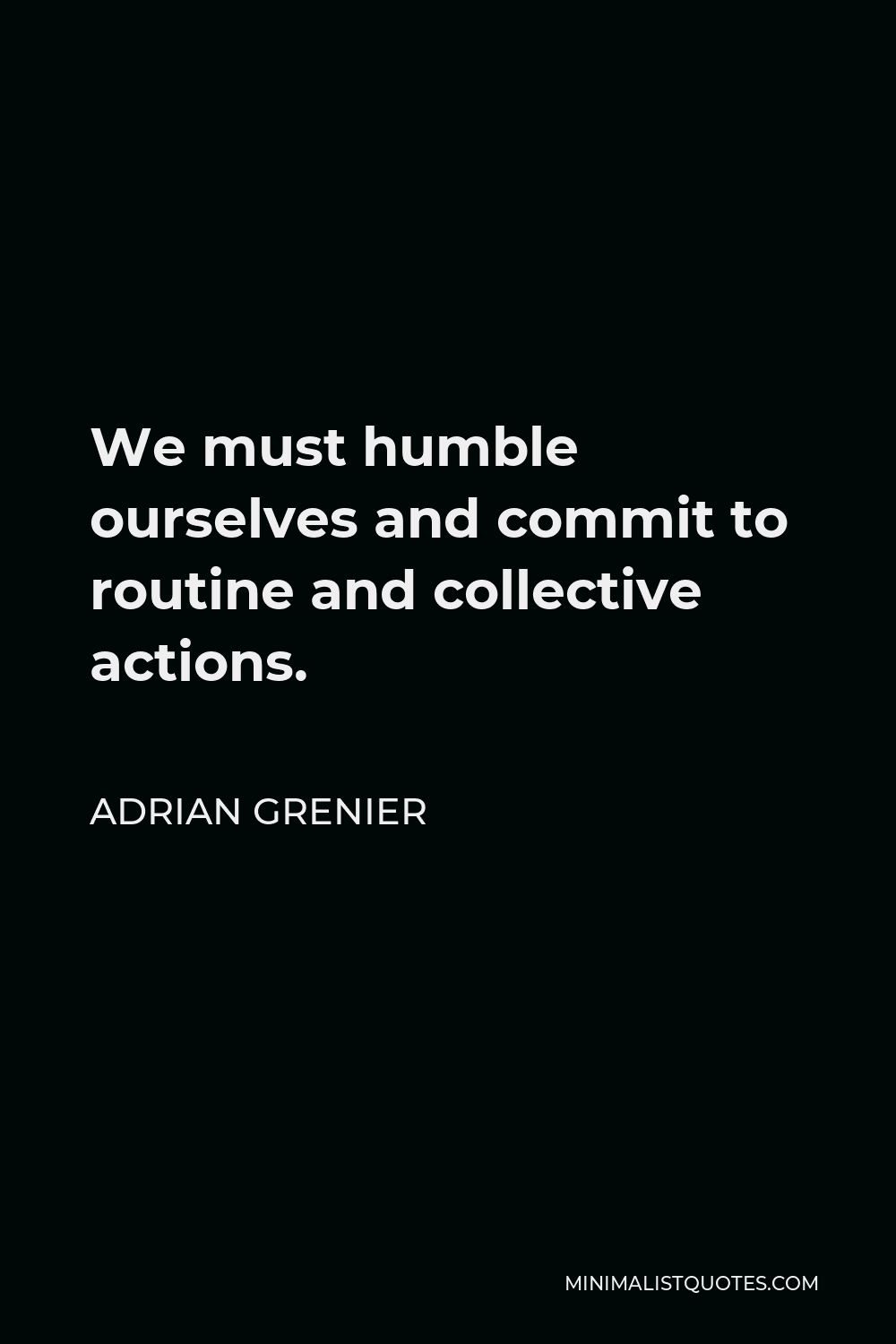 Adrian Grenier Quote - We must humble ourselves and commit to routine and collective actions.