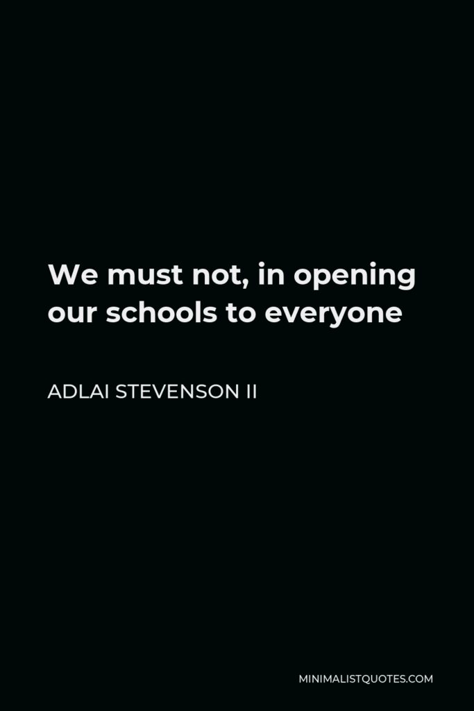 Adlai Stevenson II Quote - We must not, in opening our schools to everyone