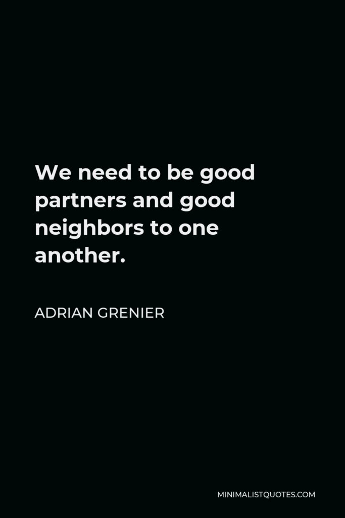 Adrian Grenier Quote - We need to be good partners and good neighbors to one another.