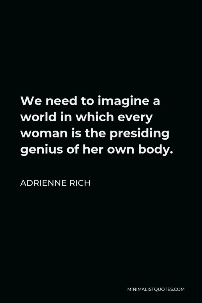 Adrienne Rich Quote - We need to imagine a world in which every woman is the presiding genius of her own body.