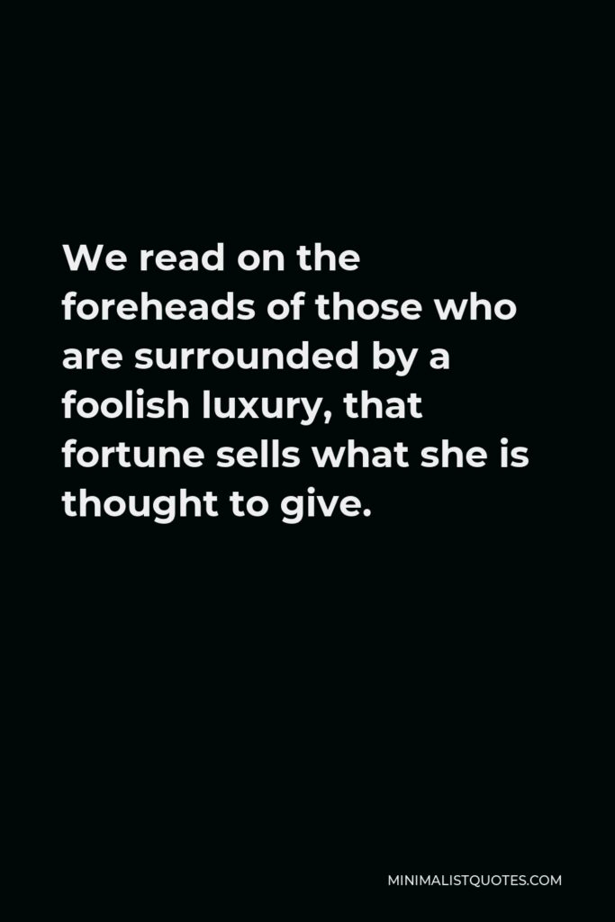 Jean de La Fontaine Quote - We read on the foreheads of those who are surrounded by a foolish luxury, that fortune sells what she is thought to give.