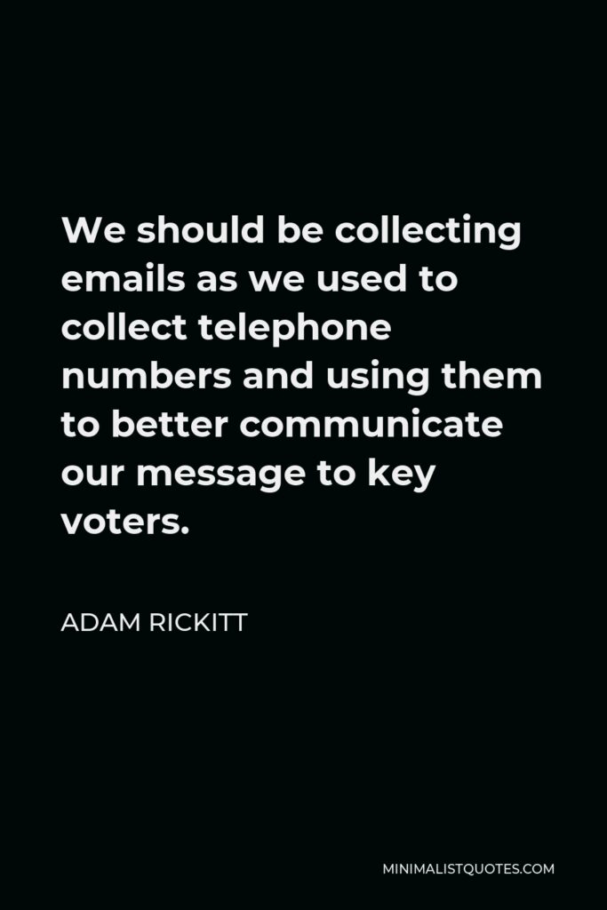 Adam Rickitt Quote - We should be collecting emails as we used to collect telephone numbers and using them to better communicate our message to key voters.