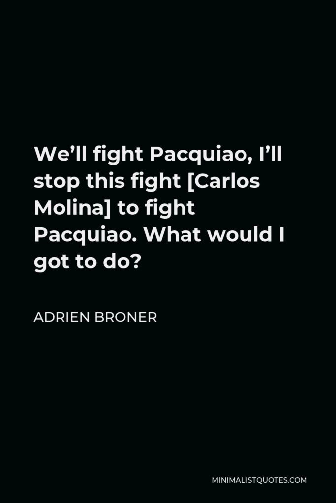 Adrien Broner Quote - We’ll fight Pacquiao, I’ll stop this fight [Carlos Molina] to fight Pacquiao. What would I got to do?