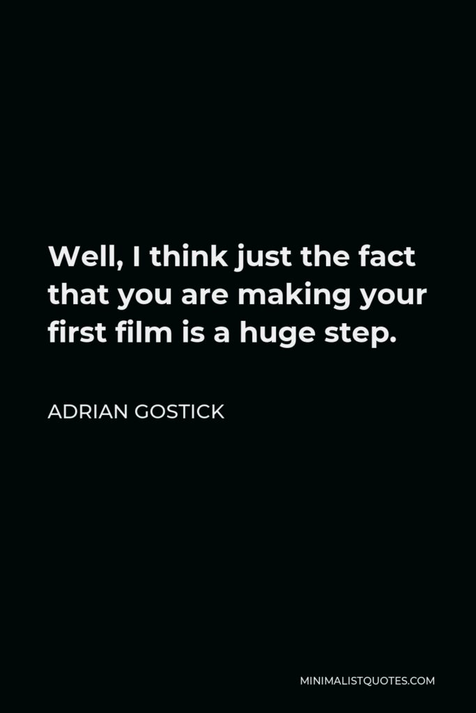 Adrian Gostick Quote - Well, I think just the fact that you are making your first film is a huge step.