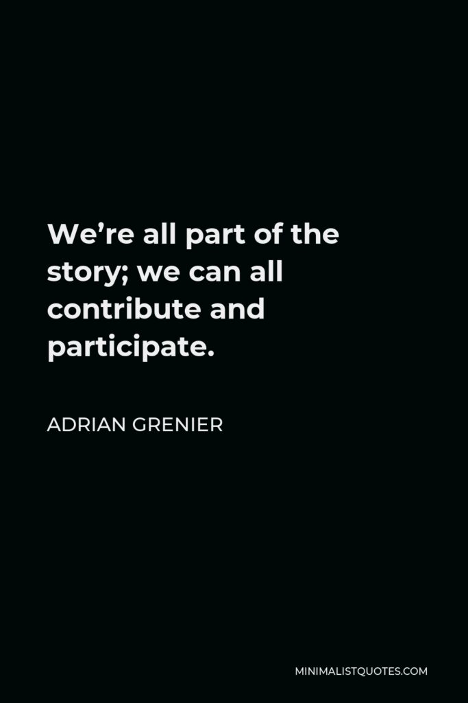 Adrian Grenier Quote - We’re all part of the story; we can all contribute and participate.