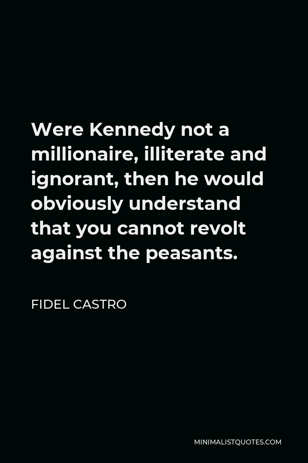 Fidel Castro Quote - Were Kennedy not a millionaire, illiterate and ignorant, then he would obviously understand that you cannot revolt against the peasants.