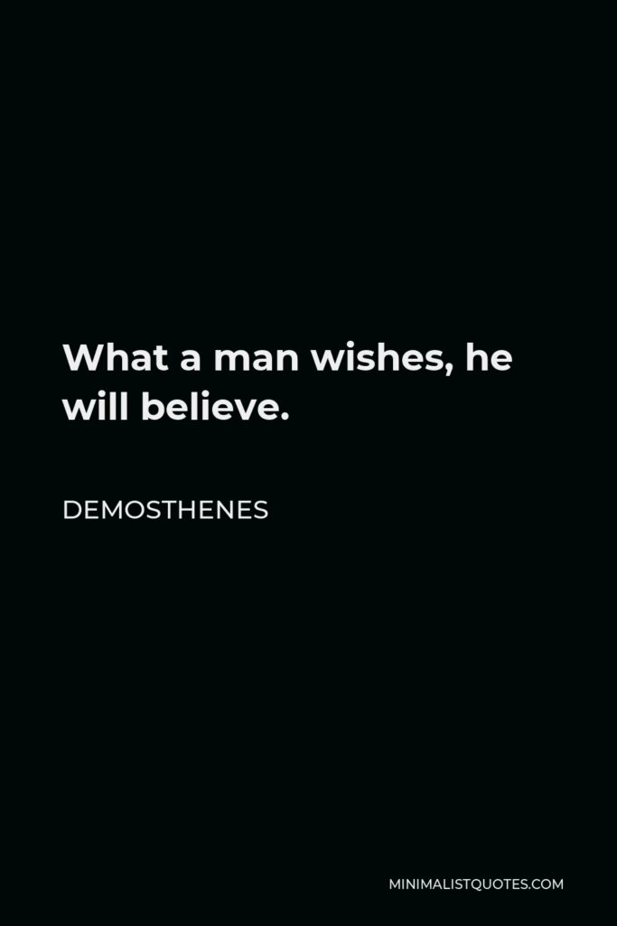 Demosthenes Quote - What a man wishes, he will believe.