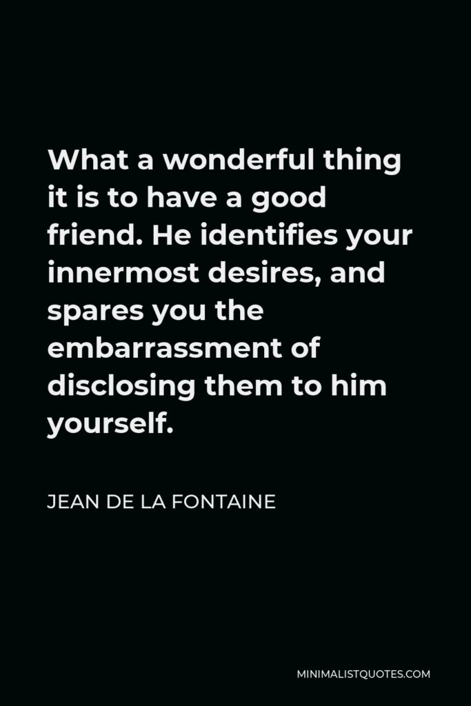 Jean de La Fontaine Quote - What a wonderful thing it is to have a good friend. He identifies your innermost desires, and spares you the embarrassment of disclosing them to him yourself.
