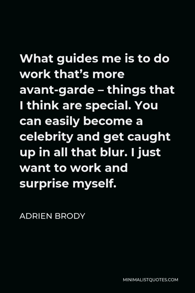 Adrien Brody Quote - What guides me is to do work that’s more avant-garde – things that I think are special. You can easily become a celebrity and get caught up in all that blur. I just want to work and surprise myself.
