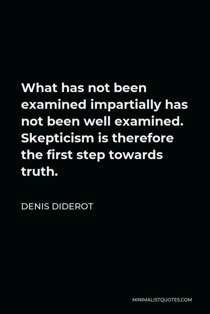 Denis Diderot Quote - What has not been examined impartially has not been well examined. Skepticism is therefore the first step towards truth.