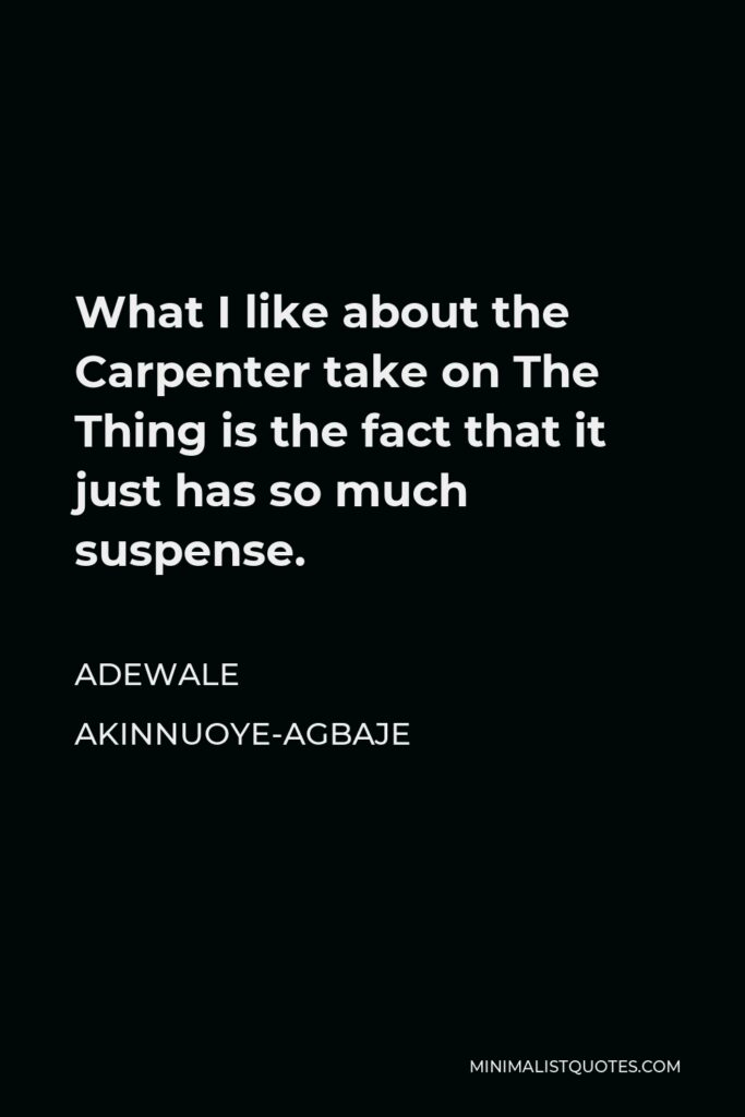 Adewale Akinnuoye-Agbaje Quote - What I like about the Carpenter take on The Thing is the fact that it just has so much suspense.