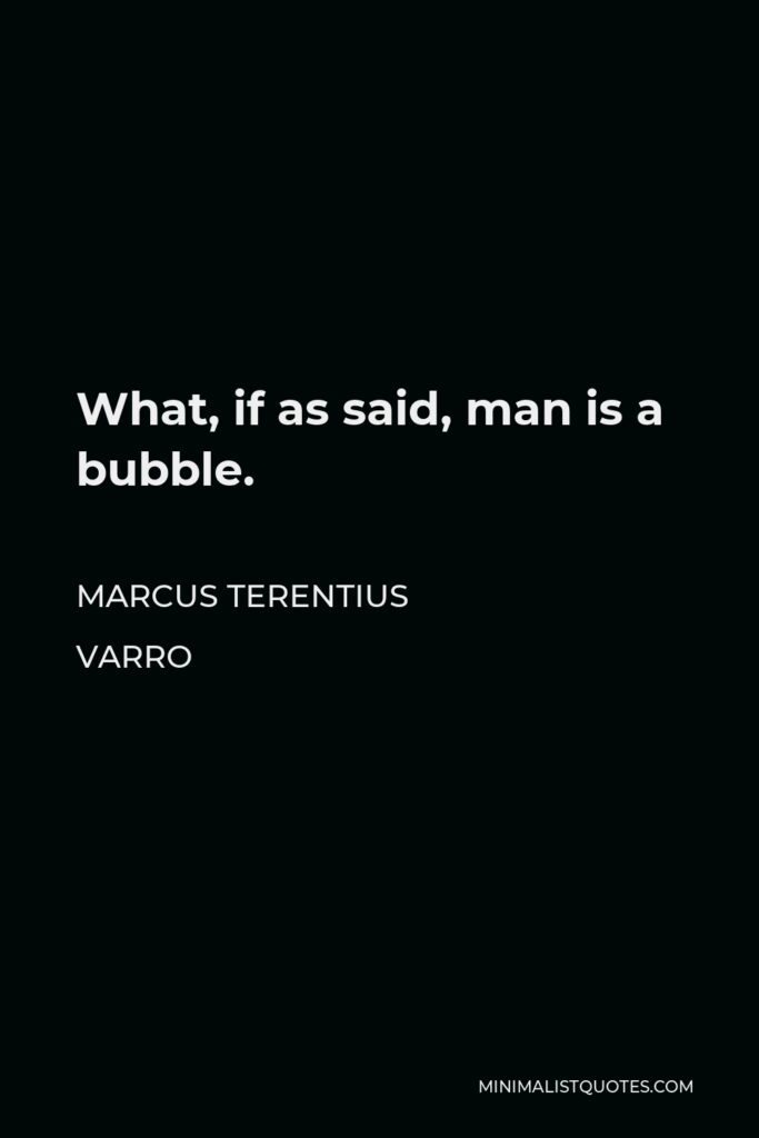 Marcus Terentius Varro Quote - What, if as said, man is a bubble.