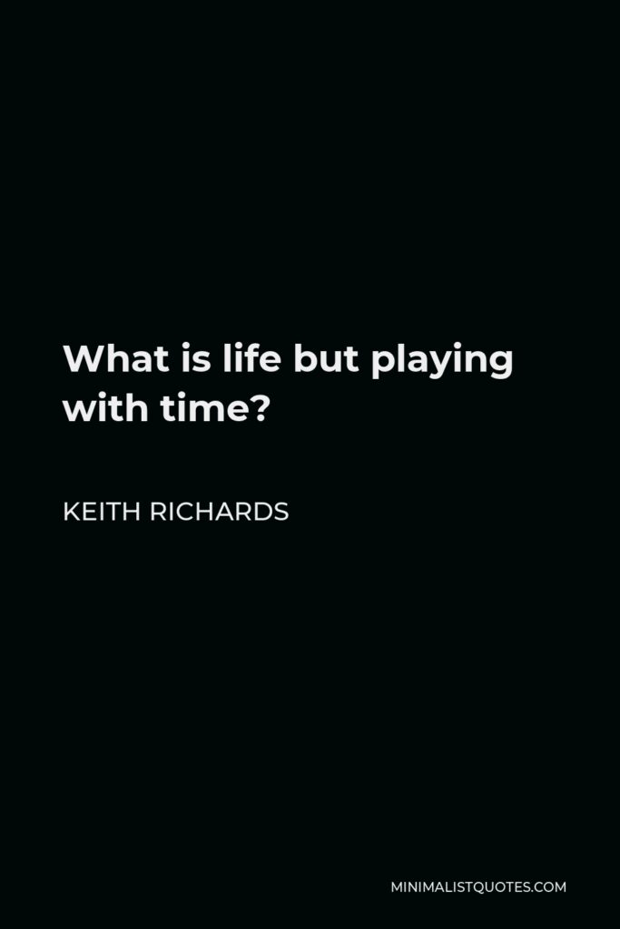 Keith Richards Quote - What is life but playing with time?