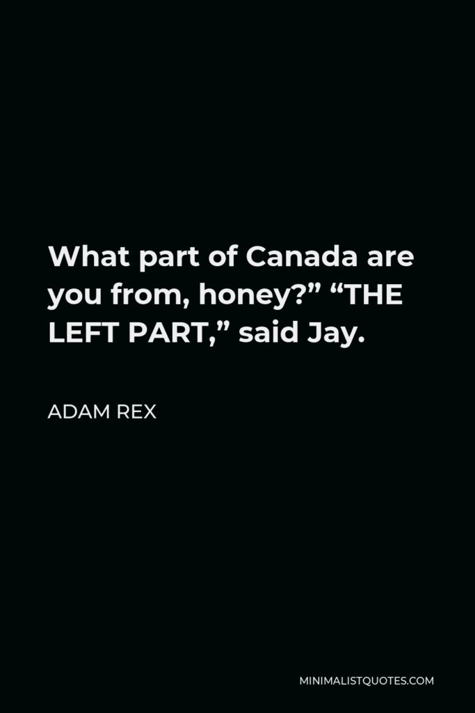 Adam Rex Quote - What part of Canada are you from, honey?” “THE LEFT PART,” said Jay.