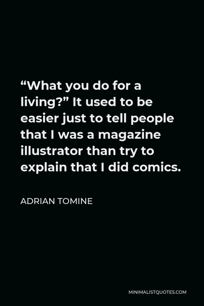 Adrian Tomine Quote - “What you do for a living?” It used to be easier just to tell people that I was a magazine illustrator than try to explain that I did comics.