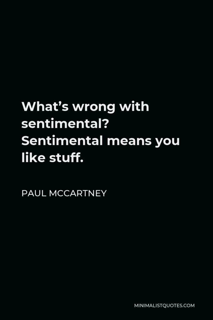 Paul McCartney Quote - What’s wrong with sentimental? Sentimental means you like stuff.