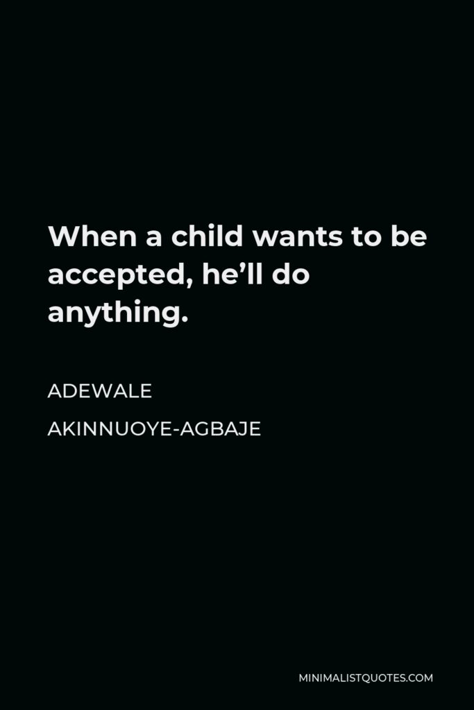 Adewale Akinnuoye-Agbaje Quote - When a child wants to be accepted, he’ll do anything.