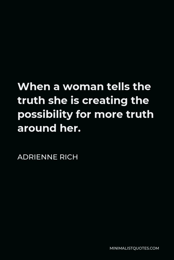 Adrienne Rich Quote - When a woman tells the truth she is creating the possibility for more truth around her.