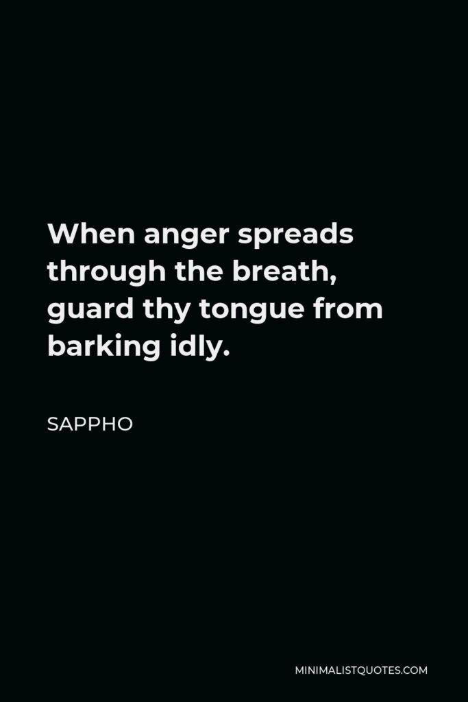 Sappho Quote - When anger spreads through the breath, guard thy tongue from barking idly.