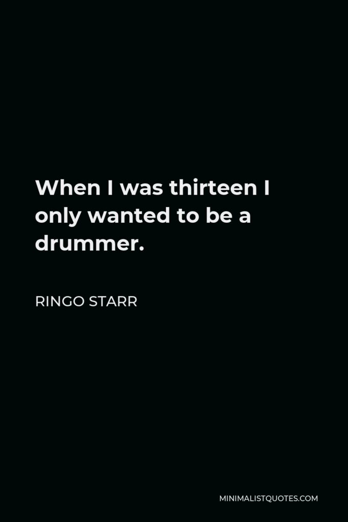 Ringo Starr Quote - When I was thirteen I only wanted to be a drummer.