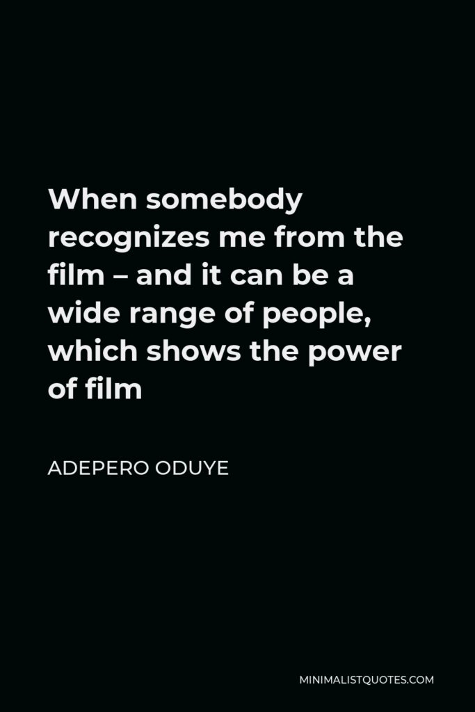 Adepero Oduye Quote - When somebody recognizes me from the film – and it can be a wide range of people, which shows the power of film