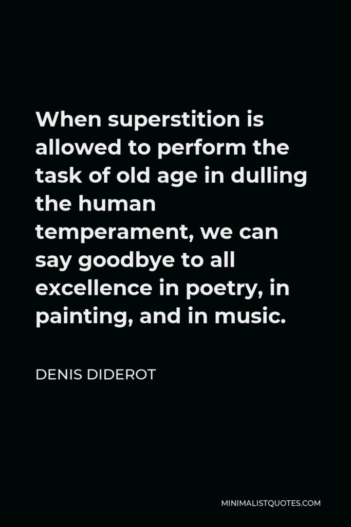 Denis Diderot Quote - When superstition is allowed to perform the task of old age in dulling the human temperament, we can say goodbye to all excellence in poetry, in painting, and in music.